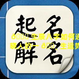 🐕 生辰八字如何通晓人的一 🌸 生运势
